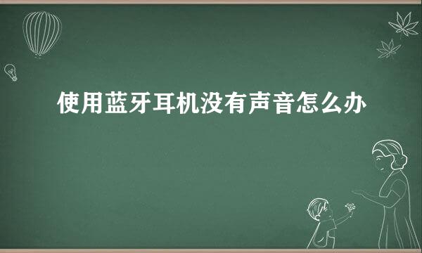 使用蓝牙耳机没有声音怎么办