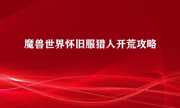 魔兽世界怀旧服猎人开荒攻略