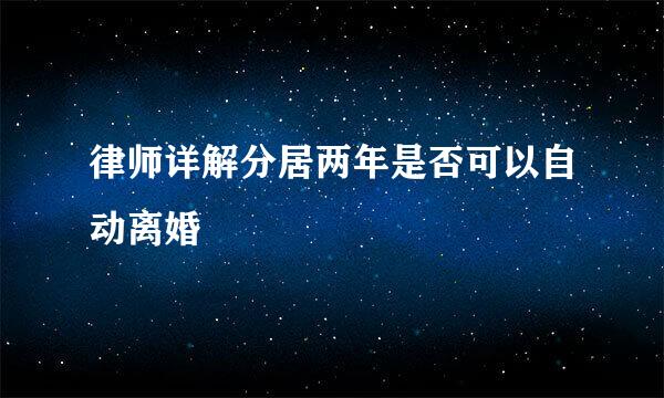 律师详解分居两年是否可以自动离婚
