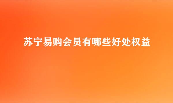 苏宁易购会员有哪些好处权益