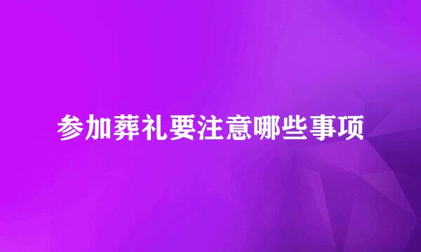 参加葬礼要注意哪些事项