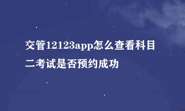 交管12123app怎么查看科目二考试是否预约成功
