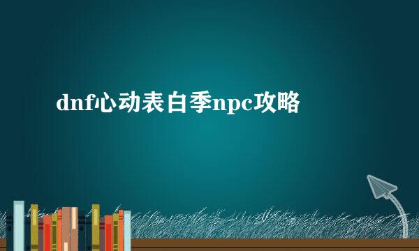 dnf心动表白季npc攻略