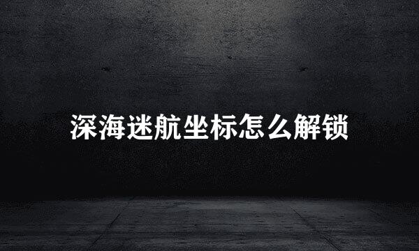 深海迷航坐标怎么解锁