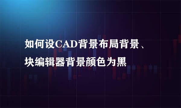 如何设CAD背景布局背景、块编辑器背景颜色为黑