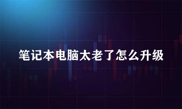 笔记本电脑太老了怎么升级