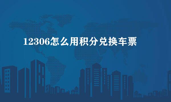 12306怎么用积分兑换车票