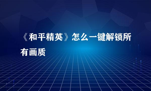 《和平精英》怎么一键解锁所有画质
