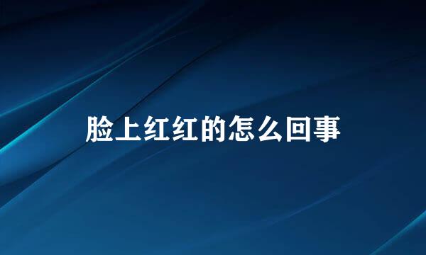 脸上红红的怎么回事