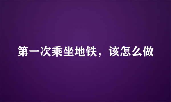 第一次乘坐地铁，该怎么做