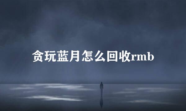 贪玩蓝月怎么回收rmb