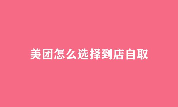 美团怎么选择到店自取