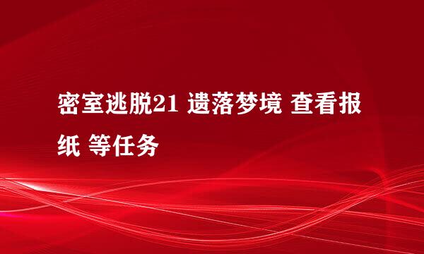 密室逃脱21 遗落梦境 查看报纸 等任务