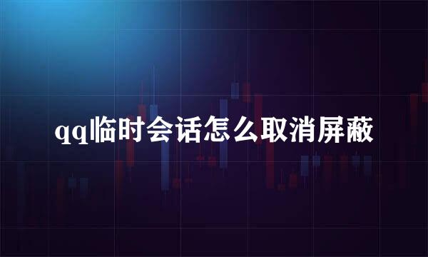 qq临时会话怎么取消屏蔽