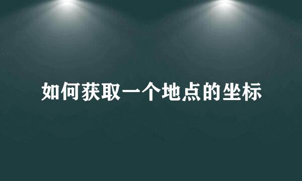 如何获取一个地点的坐标