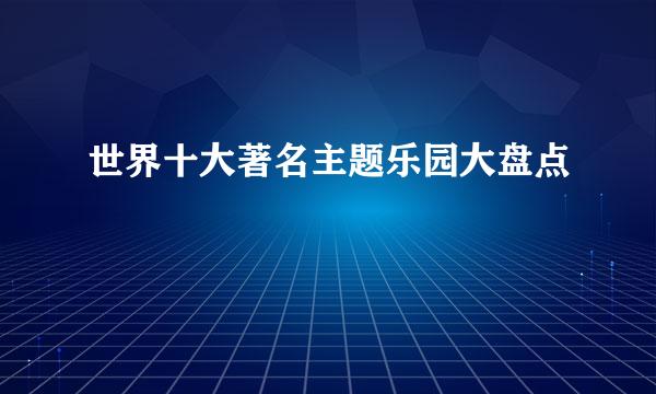 世界十大著名主题乐园大盘点