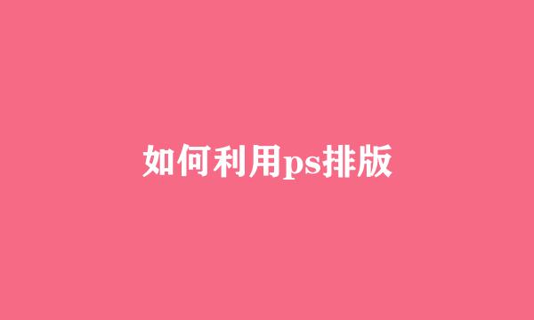 如何利用ps排版