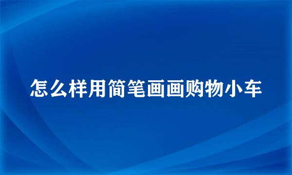 怎么样用简笔画画购物小车