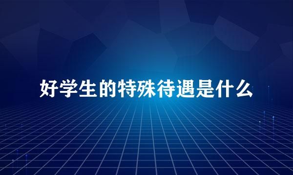 好学生的特殊待遇是什么