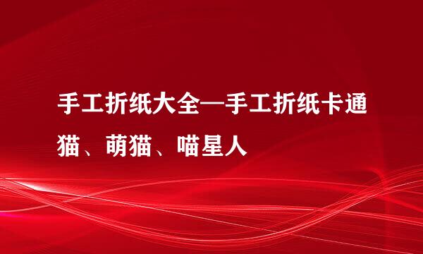 手工折纸大全—手工折纸卡通猫、萌猫、喵星人