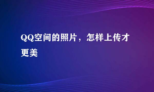 QQ空间的照片，怎样上传才更美