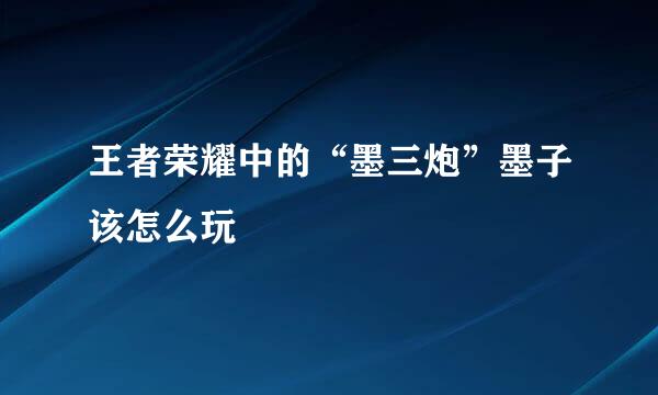 王者荣耀中的“墨三炮”墨子该怎么玩