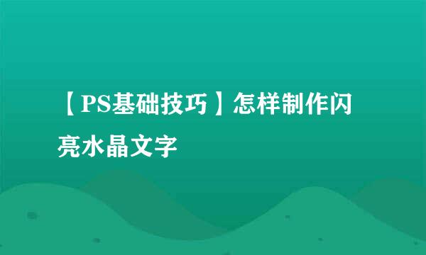 【PS基础技巧】怎样制作闪亮水晶文字