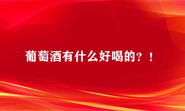 葡萄酒有什么好喝的？！