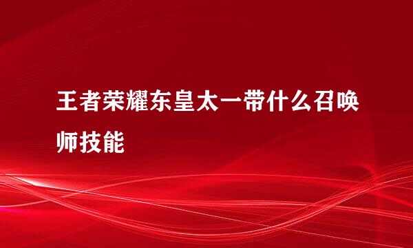 王者荣耀东皇太一带什么召唤师技能