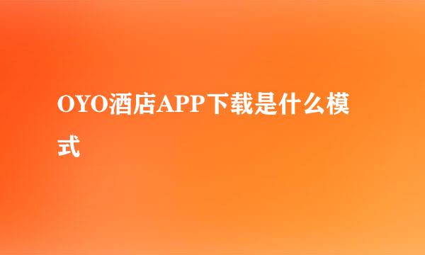 OYO酒店APP下载是什么模式