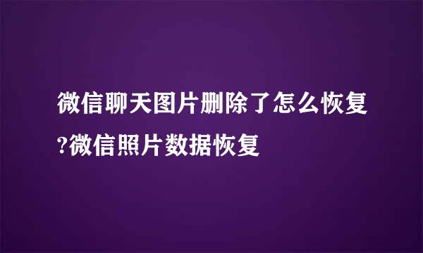微信聊天图片删除了怎么恢复?微信照片数据恢复