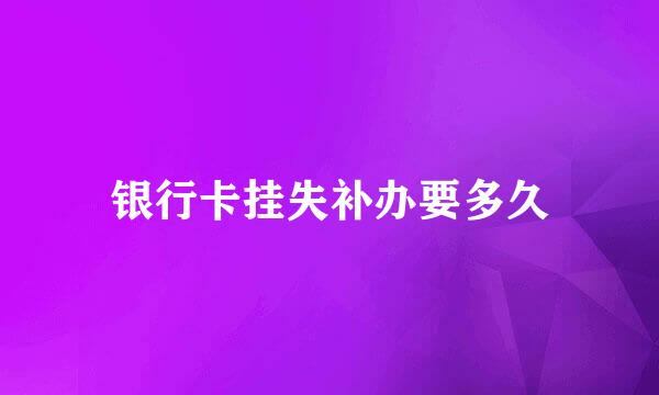 银行卡挂失补办要多久