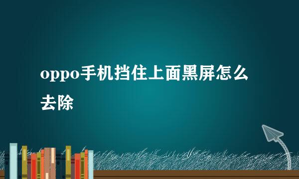oppo手机挡住上面黑屏怎么去除