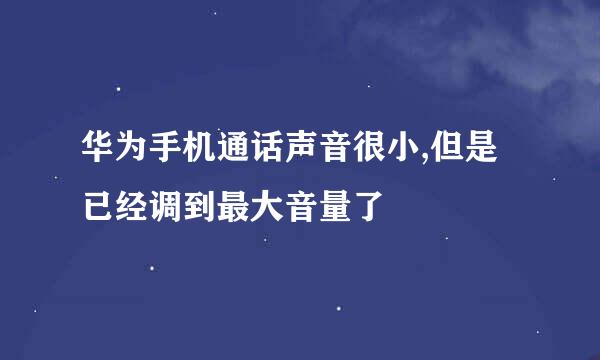 华为手机通话声音很小,但是已经调到最大音量了