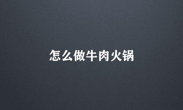怎么做牛肉火锅