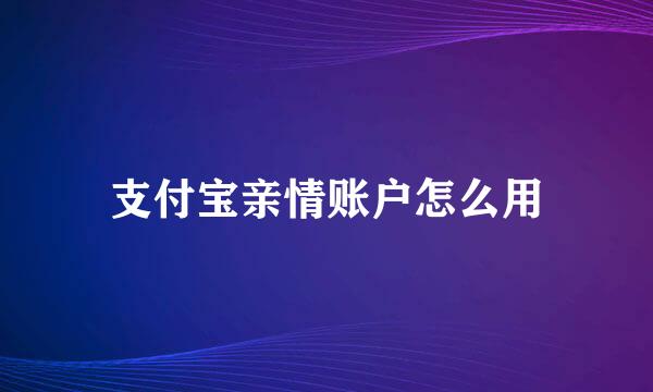支付宝亲情账户怎么用