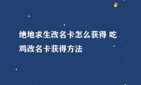 绝地求生改名卡怎么获得 吃鸡改名卡获得方法