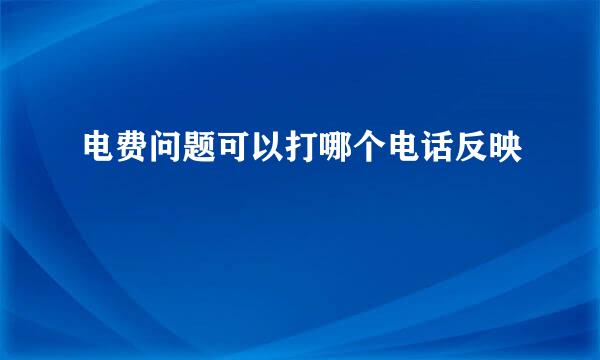 电费问题可以打哪个电话反映