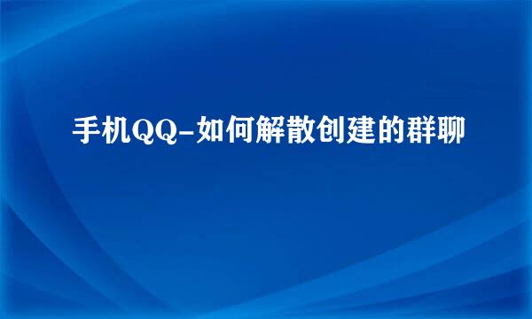 手机QQ-如何解散创建的群聊