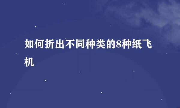 如何折出不同种类的8种纸飞机