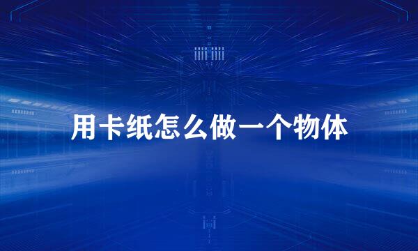 用卡纸怎么做一个物体