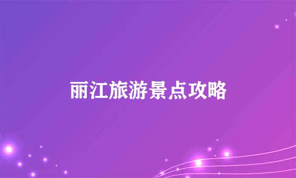 丽江旅游景点攻略