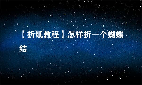 【折纸教程】怎样折一个蝴蝶结