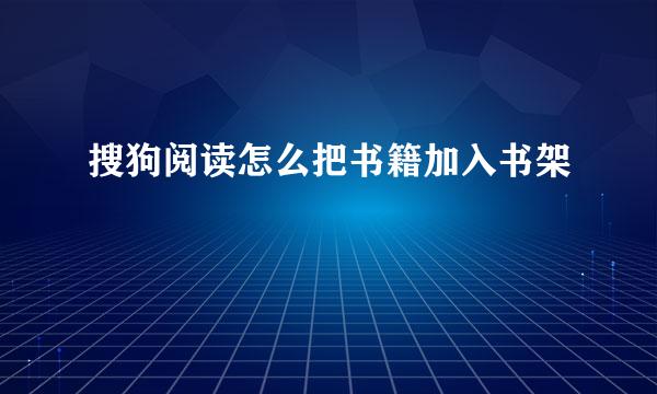 搜狗阅读怎么把书籍加入书架
