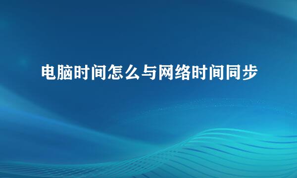 电脑时间怎么与网络时间同步