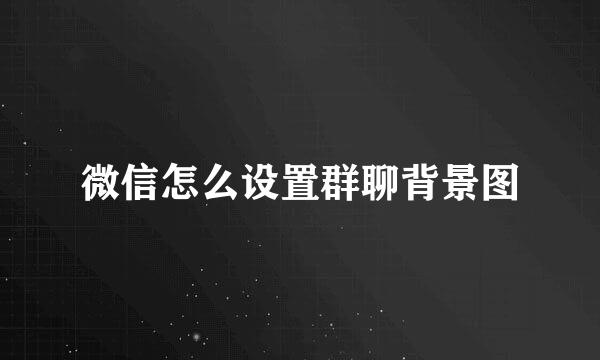 微信怎么设置群聊背景图