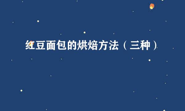 红豆面包的烘焙方法（三种）