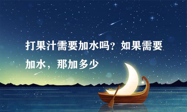 打果汁需要加水吗？如果需要加水，那加多少