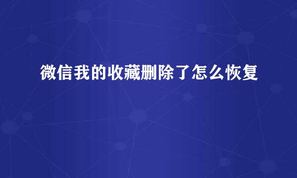 微信我的收藏删除了怎么恢复