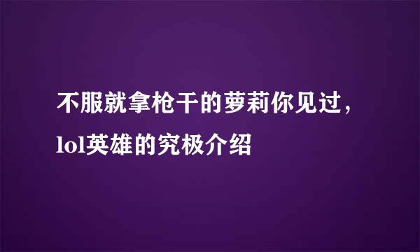不服就拿枪干的萝莉你见过，lol英雄的究极介绍
